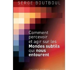 Comment percevoir et agir sur les mondes subtils qui nous entourent -0